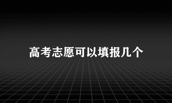 高考志愿可以填报几个