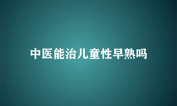 中医能治儿童性早熟吗