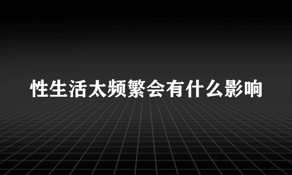 性生活太频繁会有什么影响