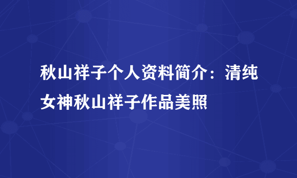 秋山祥子个人资料简介：清纯女神秋山祥子作品美照