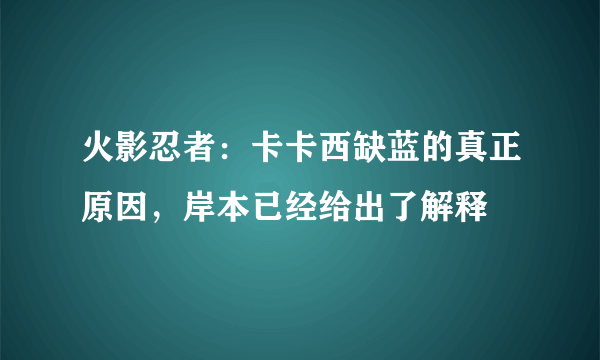 火影忍者：卡卡西缺蓝的真正原因，岸本已经给出了解释