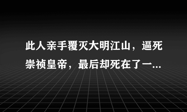 此人亲手覆灭大明江山，逼死崇祯皇帝，最后却死在了一个村民手里