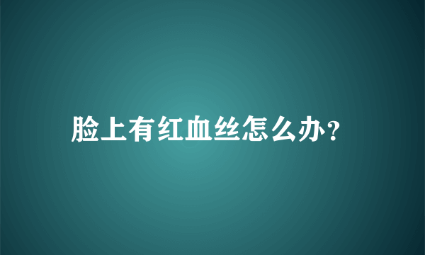 脸上有红血丝怎么办？