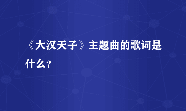 《大汉天子》主题曲的歌词是什么？