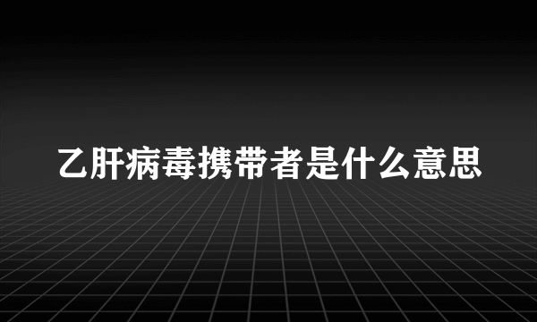 乙肝病毒携带者是什么意思