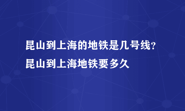 昆山到上海的地铁是几号线？昆山到上海地铁要多久