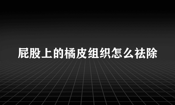 屁股上的橘皮组织怎么祛除