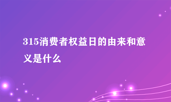 315消费者权益日的由来和意义是什么