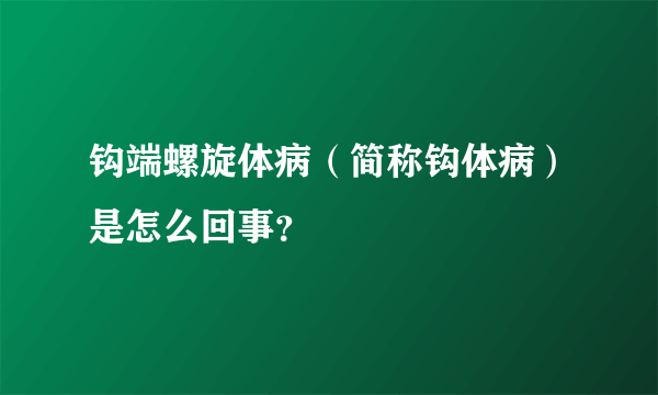 钩端螺旋体病（简称钩体病）是怎么回事？