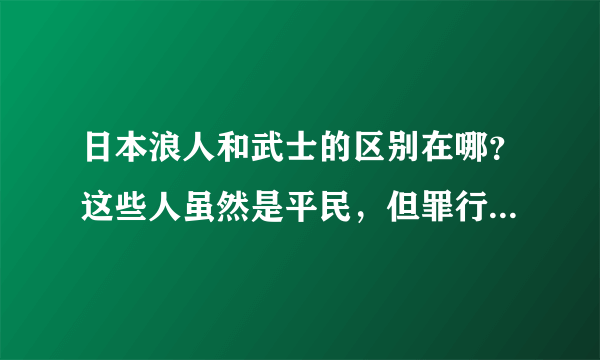 日本浪人和武士的区别在哪？这些人虽然是平民，但罪行不亚于日军