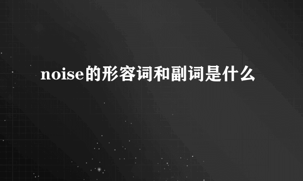 noise的形容词和副词是什么