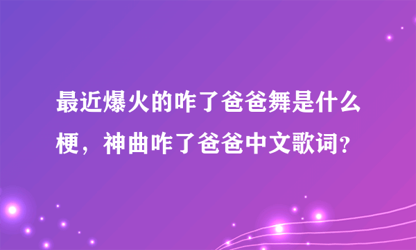 最近爆火的咋了爸爸舞是什么梗，神曲咋了爸爸中文歌词？