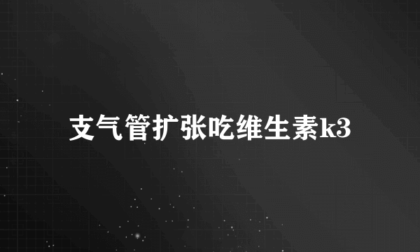 支气管扩张吃维生素k3