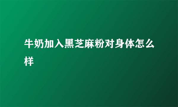 牛奶加入黑芝麻粉对身体怎么样