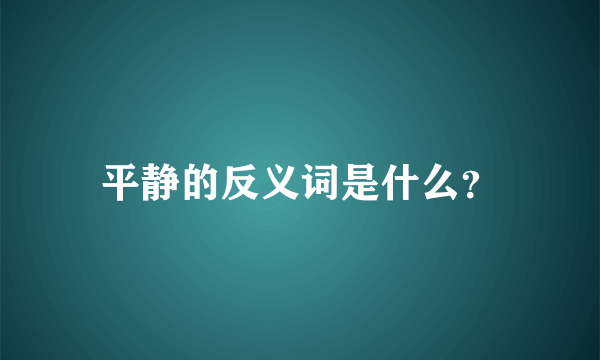 平静的反义词是什么？