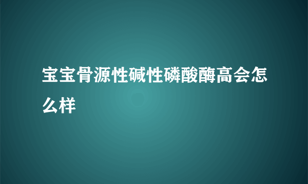 宝宝骨源性碱性磷酸酶高会怎么样