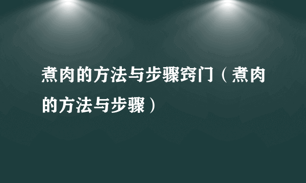 煮肉的方法与步骤窍门（煮肉的方法与步骤）