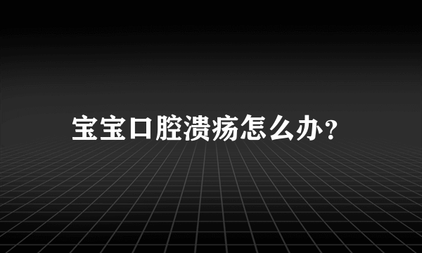 宝宝口腔溃疡怎么办？