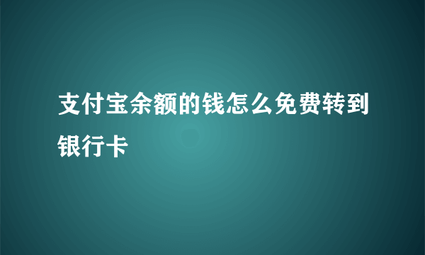 支付宝余额的钱怎么免费转到银行卡