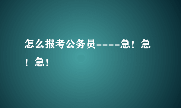 怎么报考公务员----急！急！急！