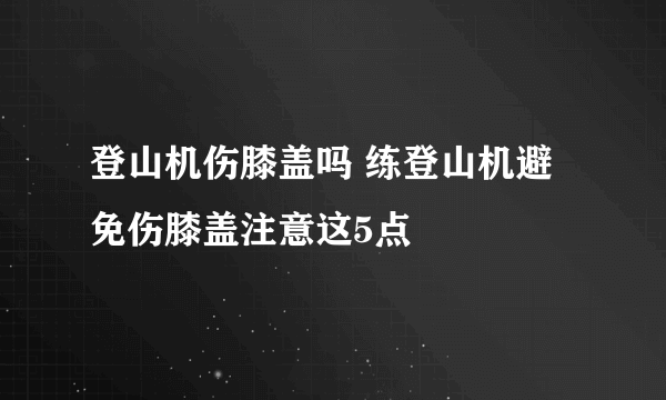 登山机伤膝盖吗 练登山机避免伤膝盖注意这5点