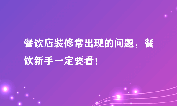 餐饮店装修常出现的问题，餐饮新手一定要看！