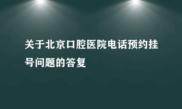 关于北京口腔医院电话预约挂号问题的答复