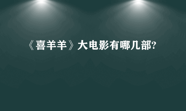 《喜羊羊》大电影有哪几部?