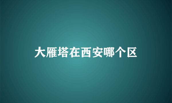 大雁塔在西安哪个区