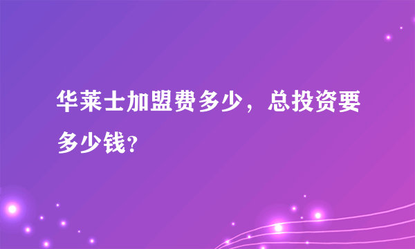 华莱士加盟费多少，总投资要多少钱？