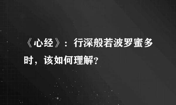 《心经》：行深般若波罗蜜多时，该如何理解？