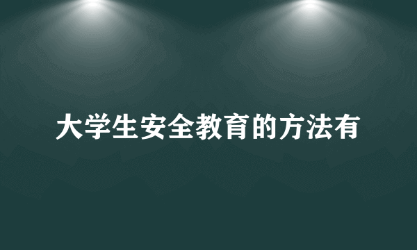 大学生安全教育的方法有