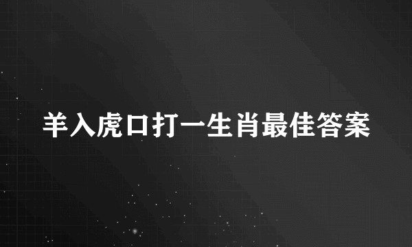 羊入虎口打一生肖最佳答案