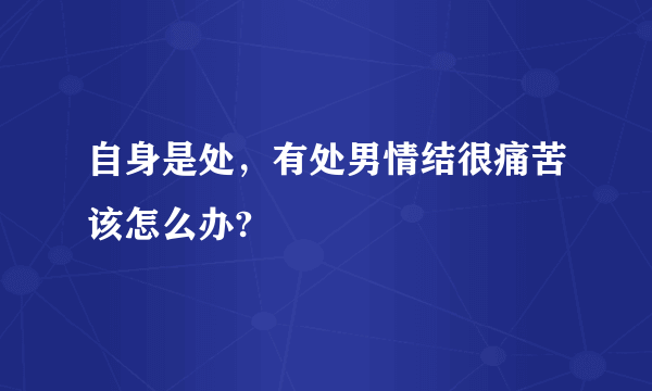 自身是处，有处男情结很痛苦该怎么办?