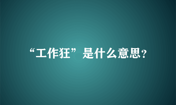 “工作狂”是什么意思？