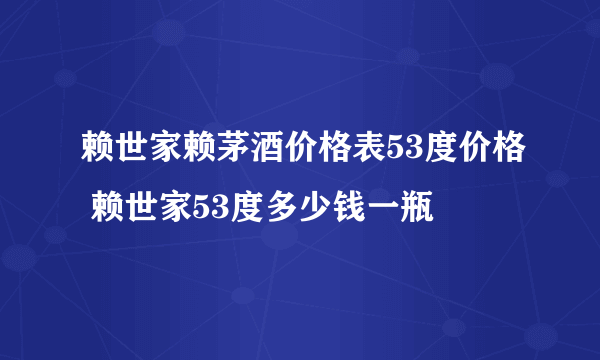 赖世家赖茅酒价格表53度价格 赖世家53度多少钱一瓶