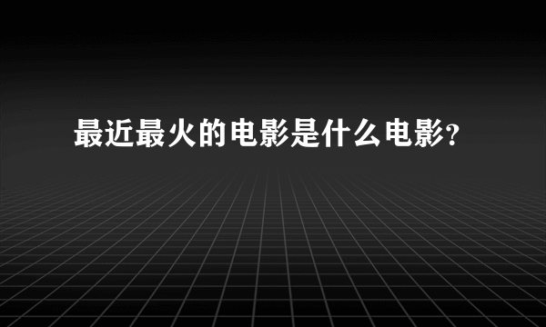 最近最火的电影是什么电影？