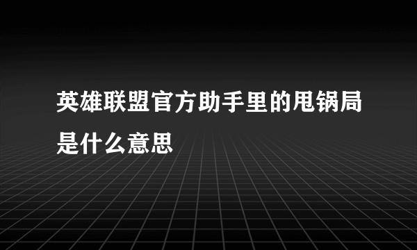 英雄联盟官方助手里的甩锅局是什么意思