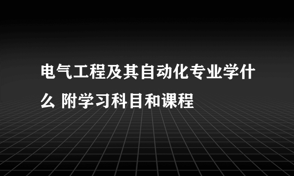 电气工程及其自动化专业学什么 附学习科目和课程