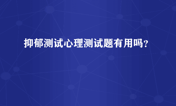 抑郁测试心理测试题有用吗？