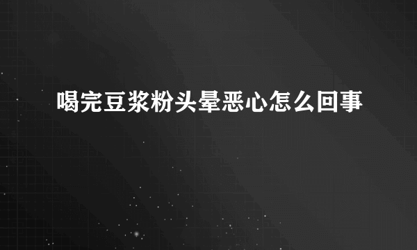 喝完豆浆粉头晕恶心怎么回事