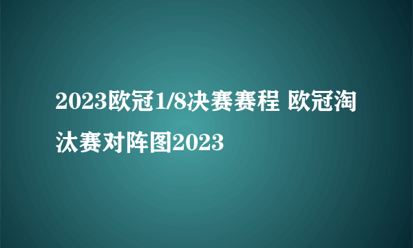 2023欧冠1/8决赛赛程 欧冠淘汰赛对阵图2023