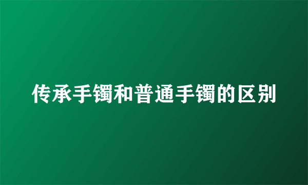 传承手镯和普通手镯的区别