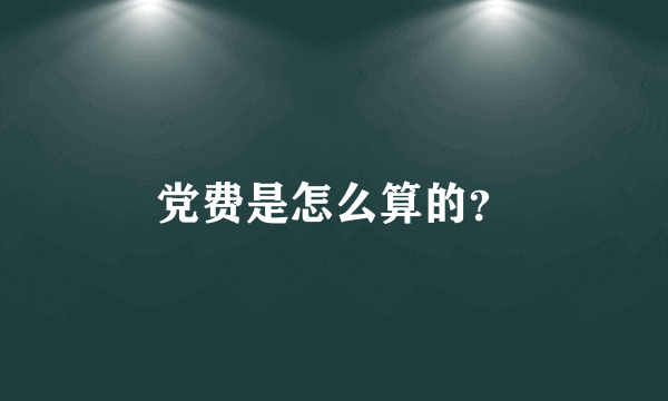 党费是怎么算的？