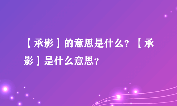 【承影】的意思是什么？【承影】是什么意思？