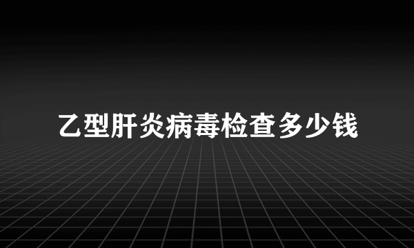 乙型肝炎病毒检查多少钱