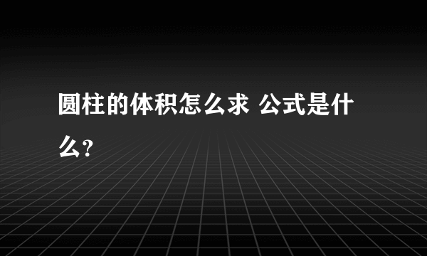 圆柱的体积怎么求 公式是什么？