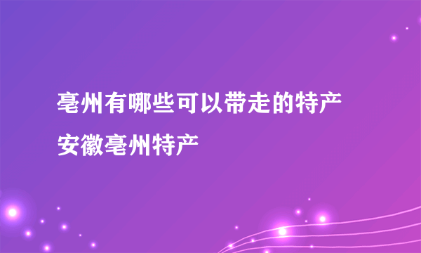 亳州有哪些可以带走的特产 安徽亳州特产