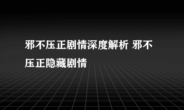 邪不压正剧情深度解析 邪不压正隐藏剧情