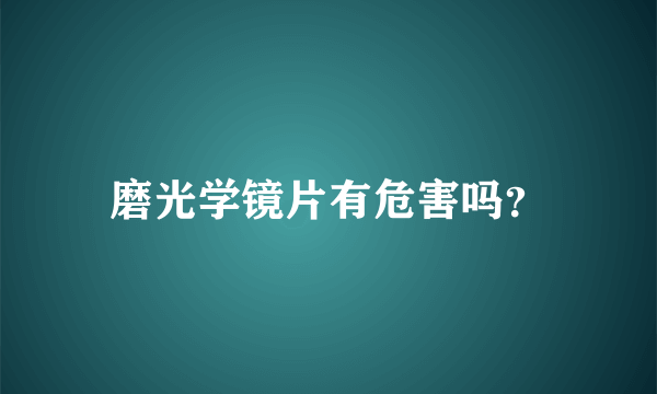 磨光学镜片有危害吗？